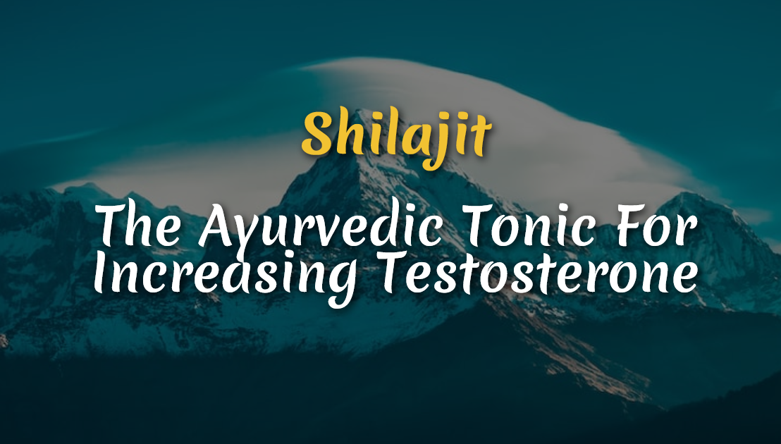 Shilajit – The Ayurvedic Tonic For Increasing Testosterone